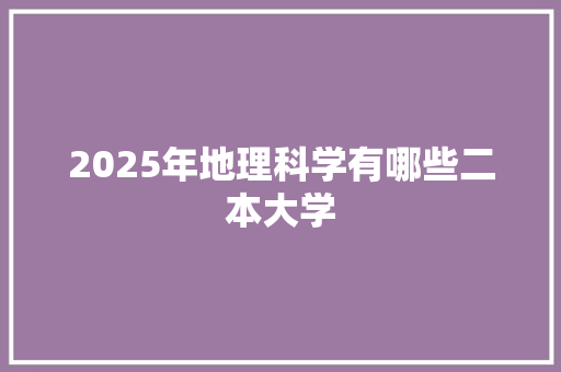 2025年地理科学有哪些二本大学