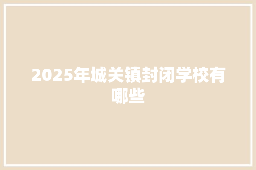 2025年城关镇封闭学校有哪些