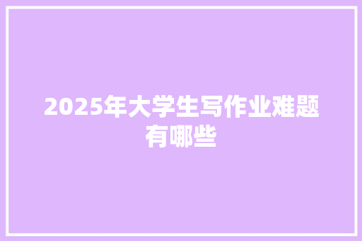 2025年大学生写作业难题有哪些