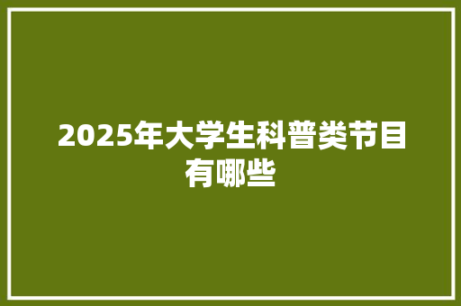 2025年大学生科普类节目有哪些