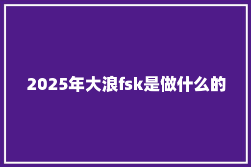 2025年大浪fsk是做什么的