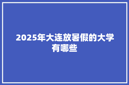 2025年大连放暑假的大学有哪些