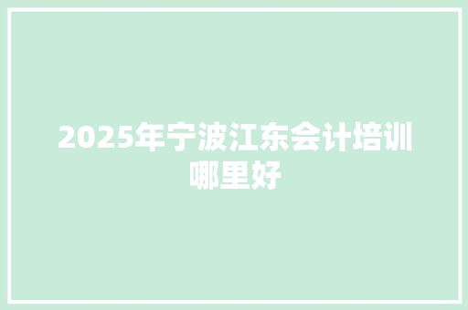 2025年宁波江东会计培训哪里好