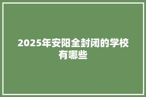 2025年安阳全封闭的学校有哪些
