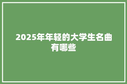 2025年年轻的大学生名曲有哪些