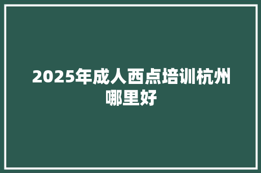 2025年成人西点培训杭州哪里好