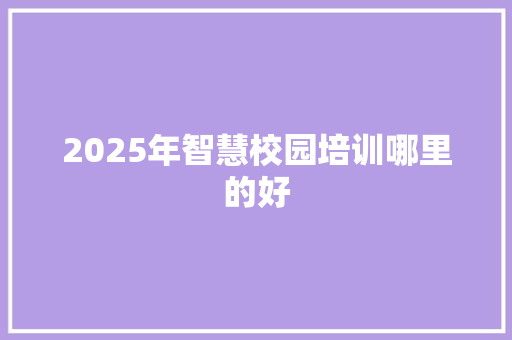 2025年智慧校园培训哪里的好