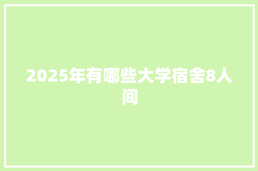 2025年有哪些大学宿舍8人间