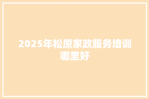 2025年松原家政服务培训哪里好