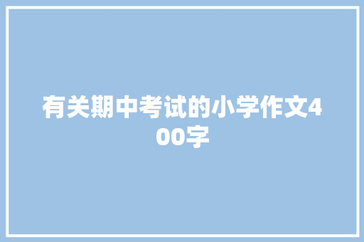 有关期中考试的小学作文400字 报告写作