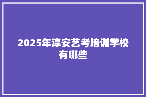 2025年淳安艺考培训学校有哪些