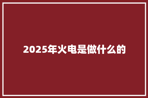 2025年火电是做什么的