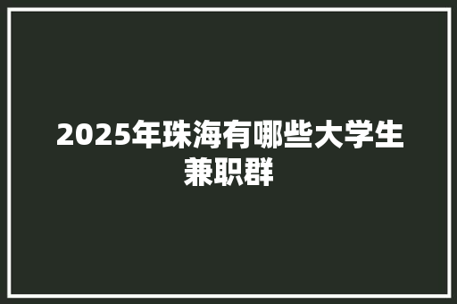 2025年珠海有哪些大学生兼职群