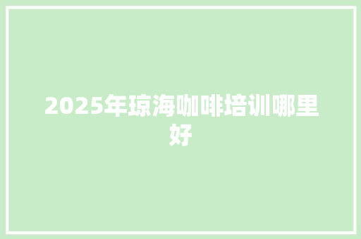 2025年琼海咖啡培训哪里好