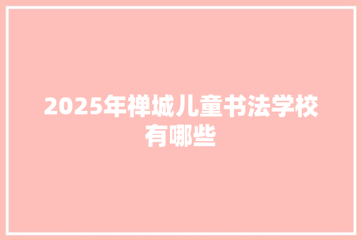 2025年禅城儿童书法学校有哪些