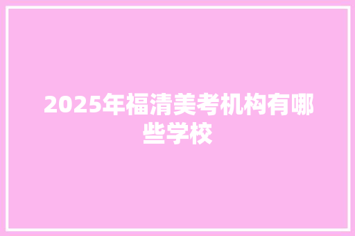 2025年福清美考机构有哪些学校