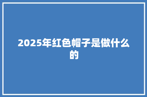 2025年红色帽子是做什么的