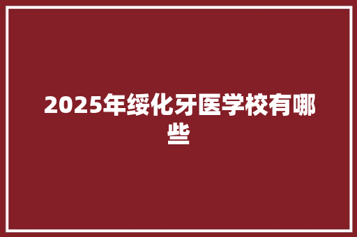 2025年绥化牙医学校有哪些