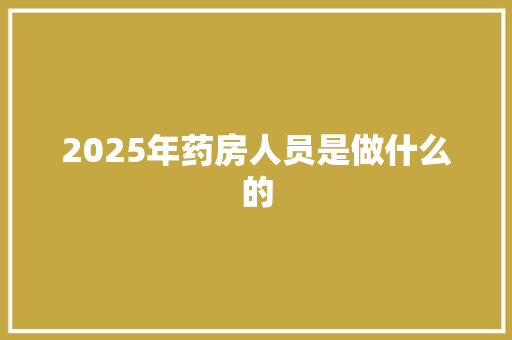 2025年药房人员是做什么的