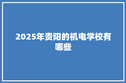 2025年贵阳的机电学校有哪些