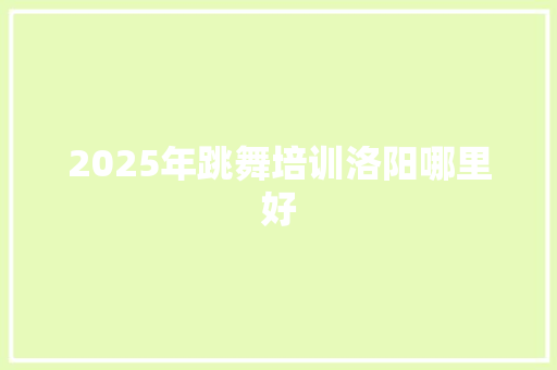 2025年跳舞培训洛阳哪里好