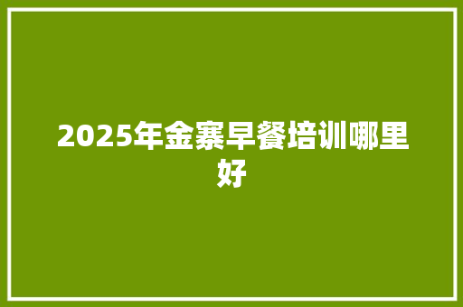 2025年金寨早餐培训哪里好