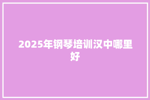 2025年钢琴培训汉中哪里好