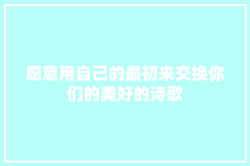 愿意用自己的最初来交换你们的美好的诗歌