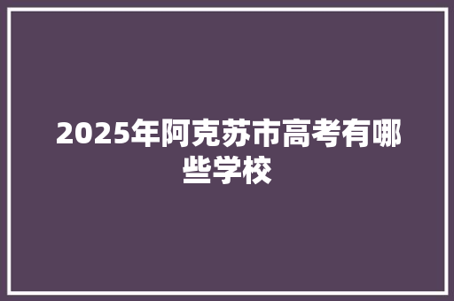 2025年阿克苏市高考有哪些学校