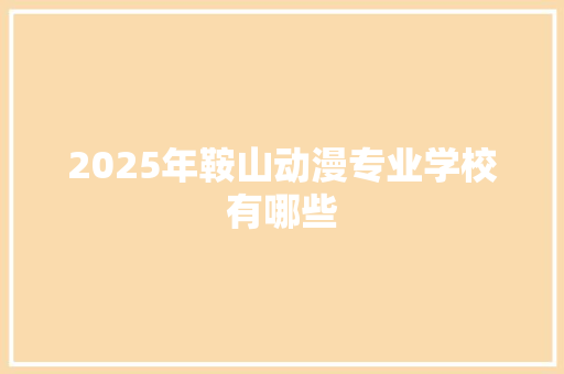 2025年鞍山动漫专业学校有哪些