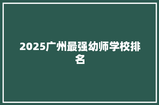 2025广州最强幼师学校排名