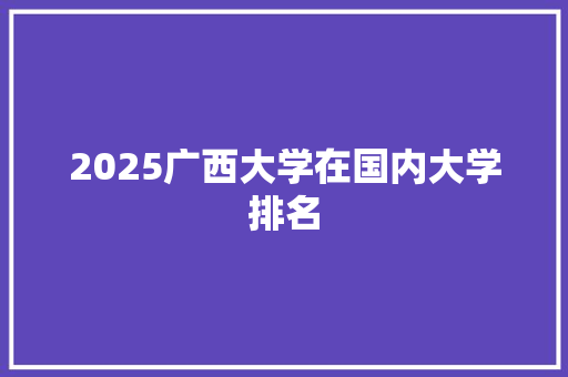 2025广西大学在国内大学排名 简历模板