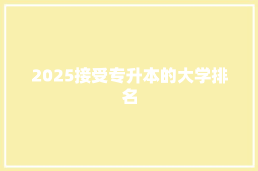 2025接受专升本的大学排名