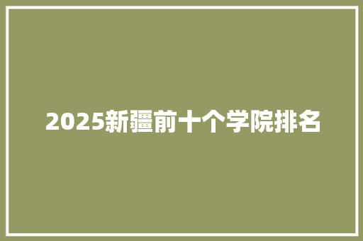 2025新疆前十个学院排名
