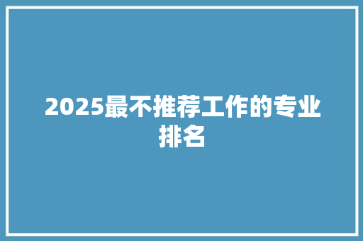 2025最不推荐工作的专业排名