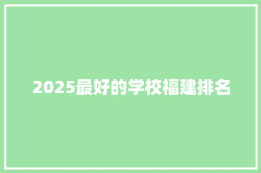 2025最好的学校福建排名