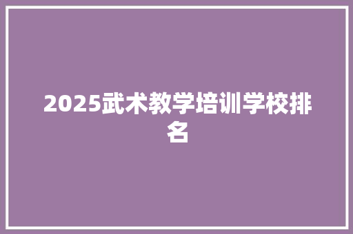 2025武术教学培训学校排名