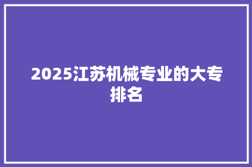 2025江苏机械专业的大专排名