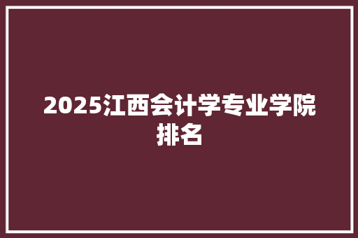 2025江西会计学专业学院排名 简历模板