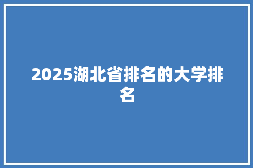 2025湖北省排名的大学排名