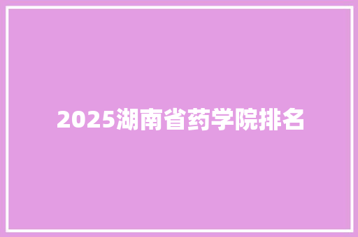 2025湖南省药学院排名