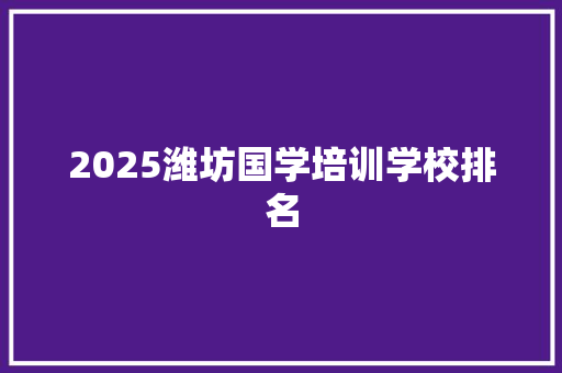 2025潍坊国学培训学校排名