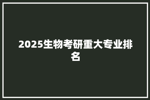 2025生物考研重大专业排名