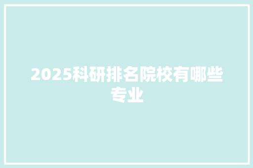 2025科研排名院校有哪些专业