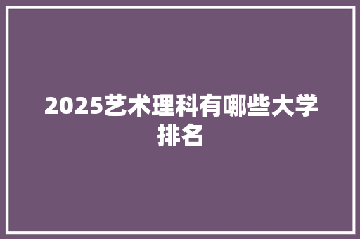 2025艺术理科有哪些大学排名
