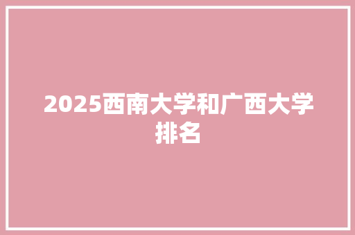 2025西南大学和广西大学排名
