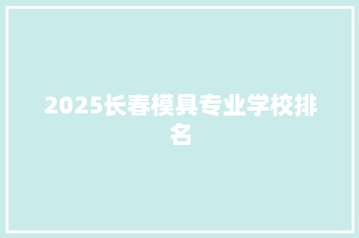2025长春模具专业学校排名