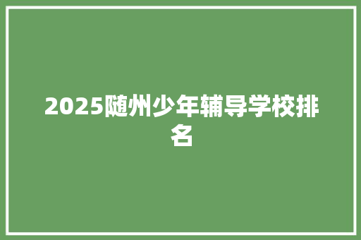 2025随州少年辅导学校排名