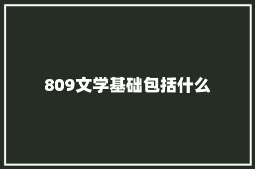 809文学基础包括什么