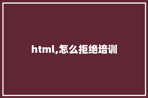 html,怎么拒绝培训